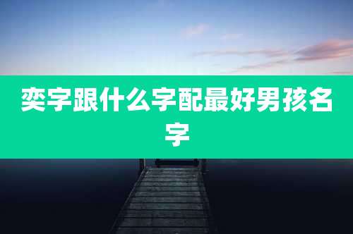 奕字跟什么字配最好男孩名字