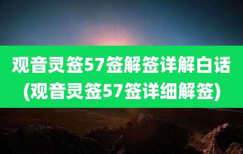 观音灵签57签解签详解白话(观音灵签57签详细解签)