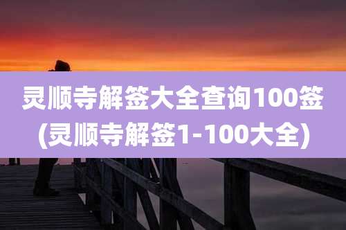 灵顺寺解签大全查询100签(灵顺寺解签1-100大全)
