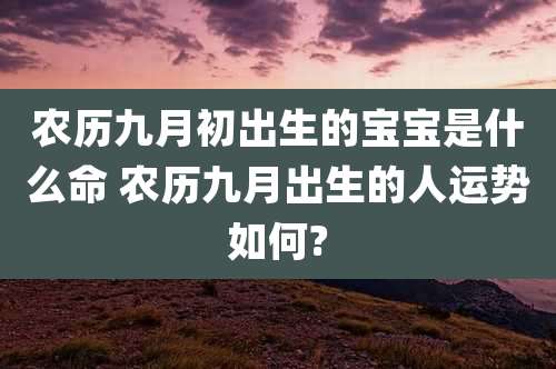 农历九月初出生的宝宝是什么命 农历九月出生的人运势如何?
