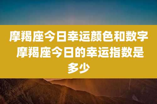 摩羯座今日幸运颜色和数字 摩羯座今日的幸运指数是多少