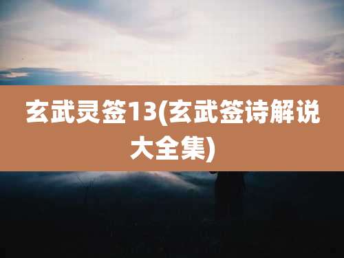 玄武灵签13(玄武签诗解说大全集)