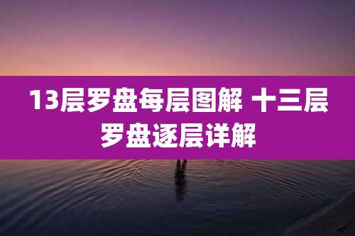 13层罗盘每层图解 十三层罗盘逐层详解