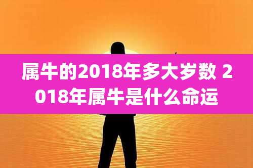 属牛的2018年多大岁数 2018年属牛是什么命运