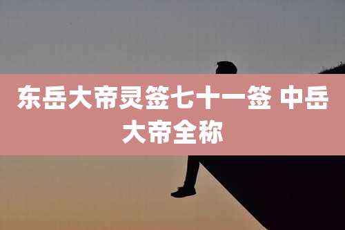 东岳大帝灵签七十一签 中岳大帝全称