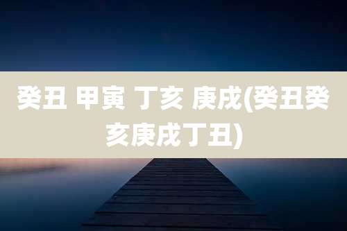 癸丑 甲寅 丁亥 庚戌(癸丑癸亥庚戌丁丑)