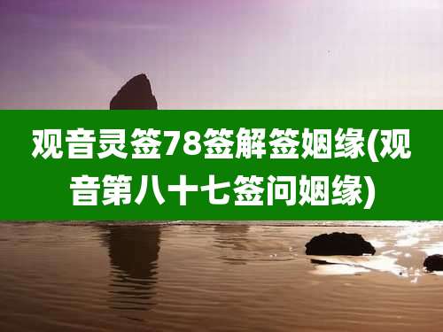 观音灵签78签解签姻缘(观音第八十七签问姻缘)