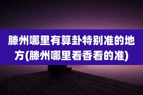 滕州哪里有算卦特别准的地方(滕州哪里看香看的准)