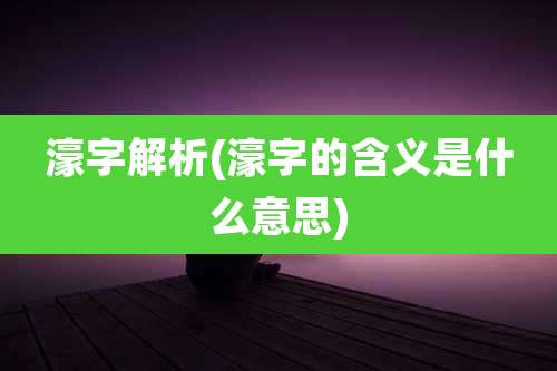 濠字解析(濠字的含义是什么意思)
