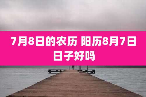 7月8日的农历 阳历8月7日日子好吗
