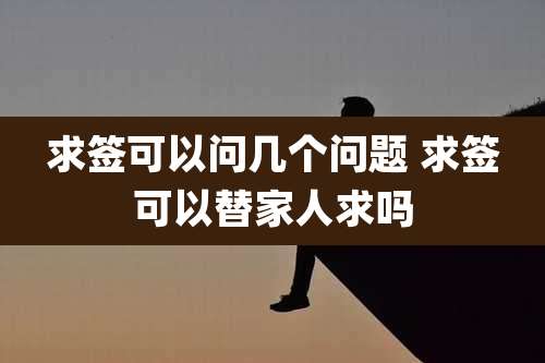 求签可以问几个问题 求签可以替家人求吗