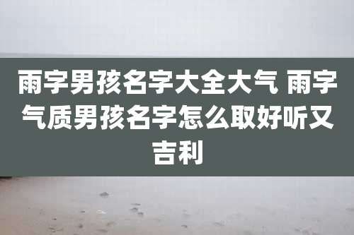 雨字男孩名字大全大气 雨字气质男孩名字怎么取好听又吉利