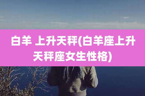 白羊 上升天秤(白羊座上升天秤座女生性格)