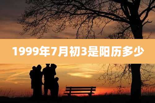 1999年7月初3是阳历多少
