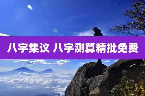 八字集议 八字测算精批免费
