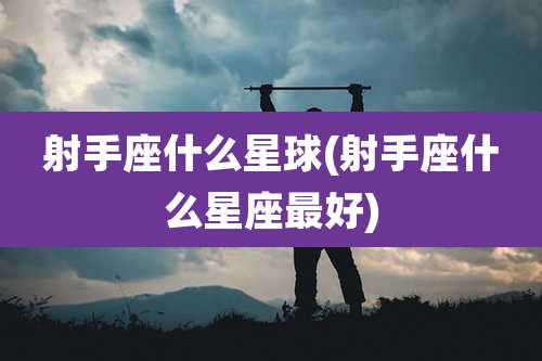 射手座什么星球(射手座什么星座最好)