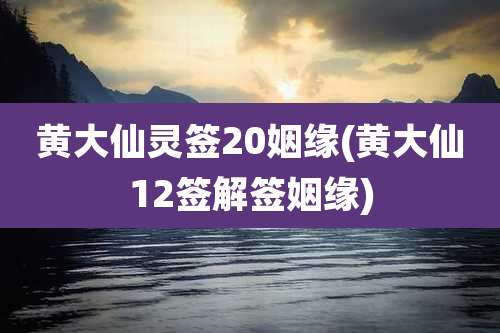 黄大仙灵签20姻缘(黄大仙12签解签姻缘)