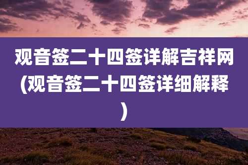 观音签二十四签详解吉祥网(观音签二十四签详细解释)