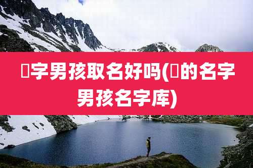 玥字男孩取名好吗(玥的名字男孩名字库)