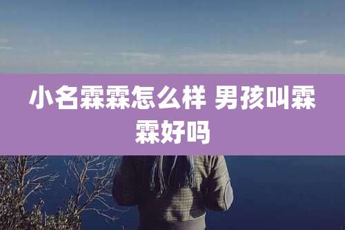 小名霖霖怎么样 男孩叫霖霖好吗