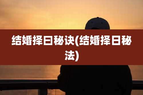 结婚择曰秘诀(结婚择日秘法)