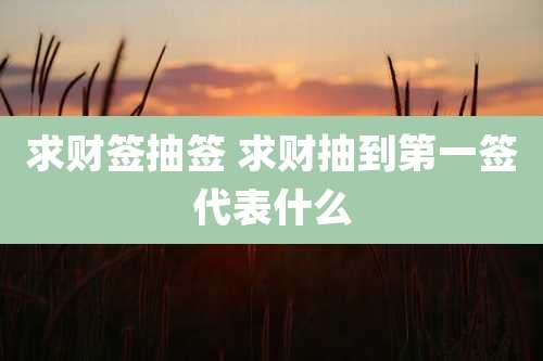 求财签抽签 求财抽到第一签代表什么