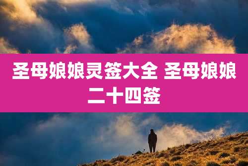 圣母娘娘灵签大全 圣母娘娘二十四签