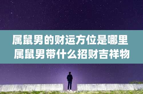 属鼠男的财运方位是哪里 属鼠男带什么招财吉祥物