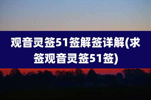 观音灵签51签解签详解(求签观音灵签51签)