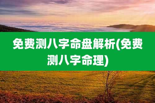 免费测八字命盘解析(免费测八字命理)