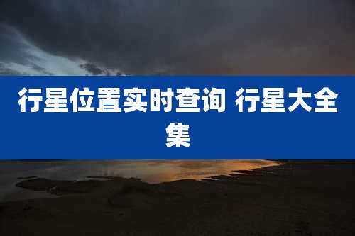 行星位置实时查询 行星大全集