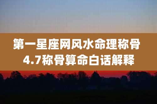 第一星座网风水命理称骨 4.7称骨算命白话解释