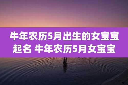 牛年农历5月出生的女宝宝起名 牛年农历5月女宝宝