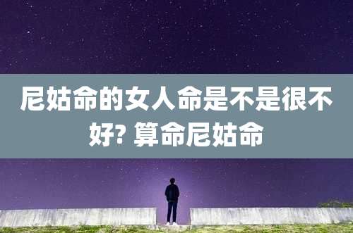尼姑命的女人命是不是很不好? 算命尼姑命