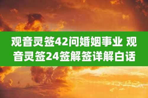 观音灵签42问婚姻事业 观音灵签24签解签详解白话