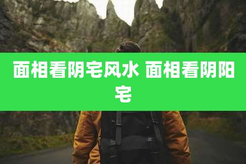 面相看阴宅风水 面相看阴阳宅