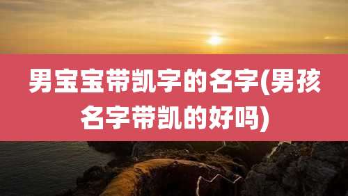 男宝宝带凯字的名字(男孩名字带凯的好吗)