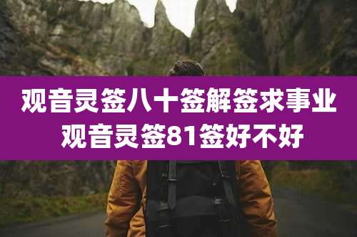 观音灵签八十签解签求事业 观音灵签81签好不好