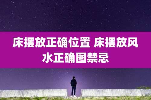 床摆放正确位置 床摆放风水正确图禁忌