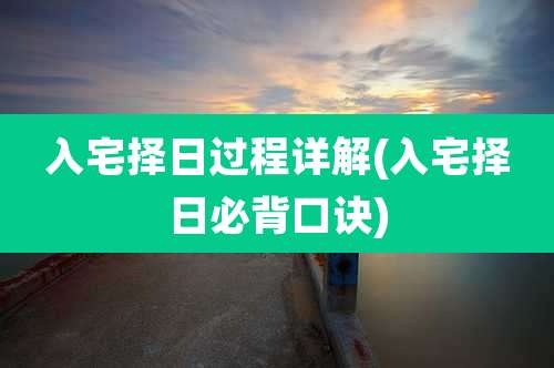 入宅择日过程详解(入宅择日必背口诀)