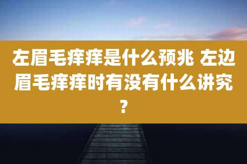 左眉毛痒痒是什么预兆 左边眉毛痒痒时有没有什么讲究?