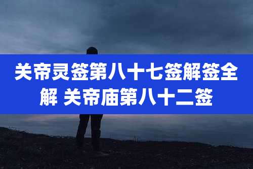 关帝灵签第八十七签解签全解 关帝庙第八十二签