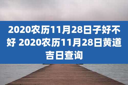 2020农历11月28日子好不好 2020农历11月28日黄道吉日查询