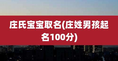庄氏宝宝取名(庄姓男孩起名100分)