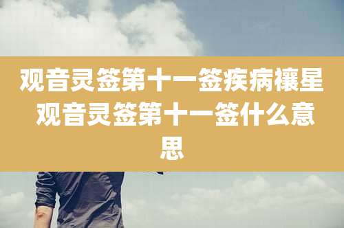 观音灵签第十一签疾病禳星 观音灵签第十一签什么意思