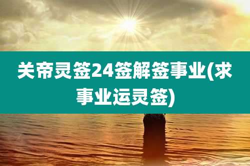 关帝灵签24签解签事业(求事业运灵签)