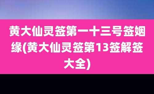 黄大仙灵签第一十三号签姻缘(黄大仙灵签第13签解签大全)