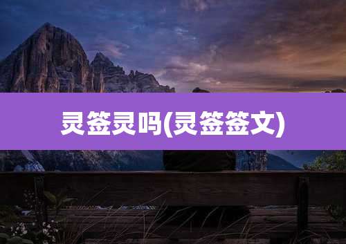 灵签灵吗(灵签签文)