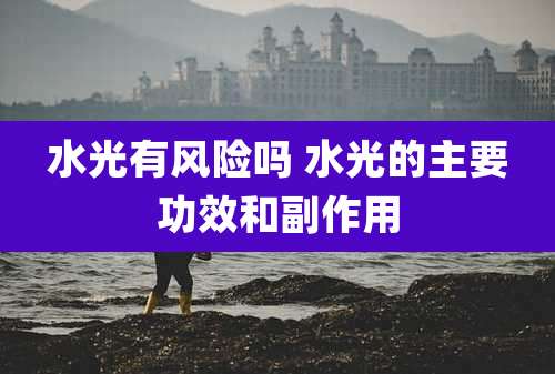 水光有风险吗 水光的主要功效和副作用