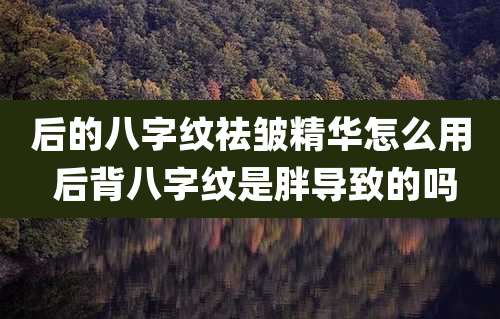 后的八字纹祛皱精华怎么用 后背八字纹是胖导致的吗